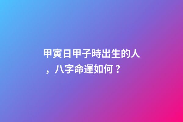 甲寅日甲子時出生的人，八字命運如何？